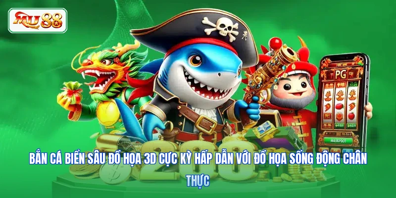 Bắn cá biển sâu đồ họa 3D cực kỳ hấp dẫn với đồ họa sống động chân thực