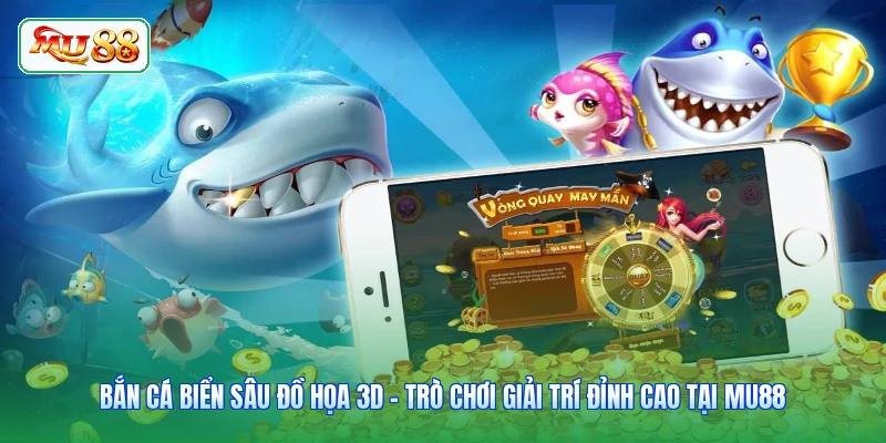 Bắn Cá Biển Sâu Đồ Họa 3D - Trò Chơi Giải Trí Đỉnh Cao Tại MU88