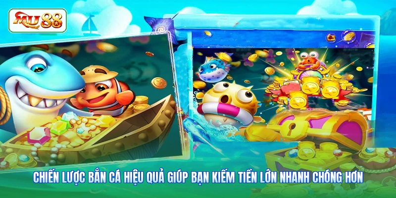 Chiến lược bắn cá hiệu quả giúp bạn kiếm tiền lớn nhanh chóng hơn