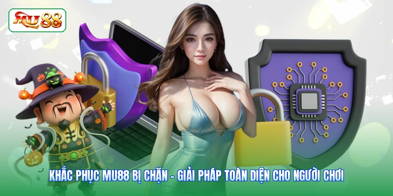 Khắc Phục MU88 Bị Chặn - Giải Pháp Toàn Diện Cho Người Chơi