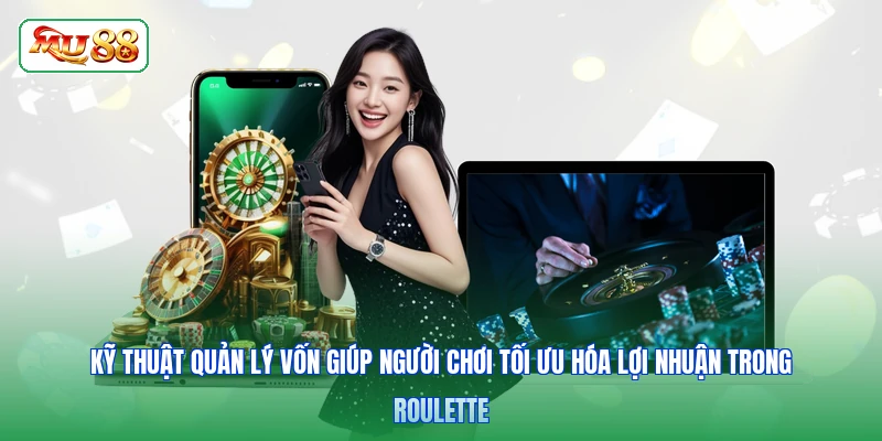 Kỹ thuật quản lý vốn giúp người chơi tối ưu hóa lợi nhuận trong Roulette