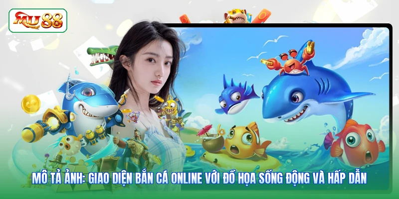 Mô tả ảnh: Giao diện bắn cá online với đồ họa sống động và hấp dẫn
