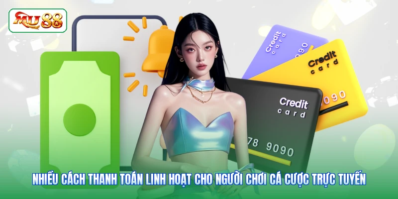 Nhiều cách thanh toán linh hoạt cho người chơi cá cược trực tuyến