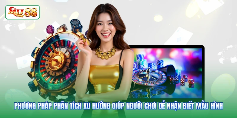 Phương pháp phân tích xu hướng giúp người chơi dễ nhận biết mẫu hình