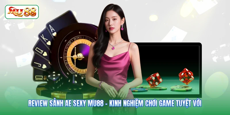 Review Sảnh Ae Sexy MU88 - Kinh Nghiệm Chơi Game Tuyệt Vời