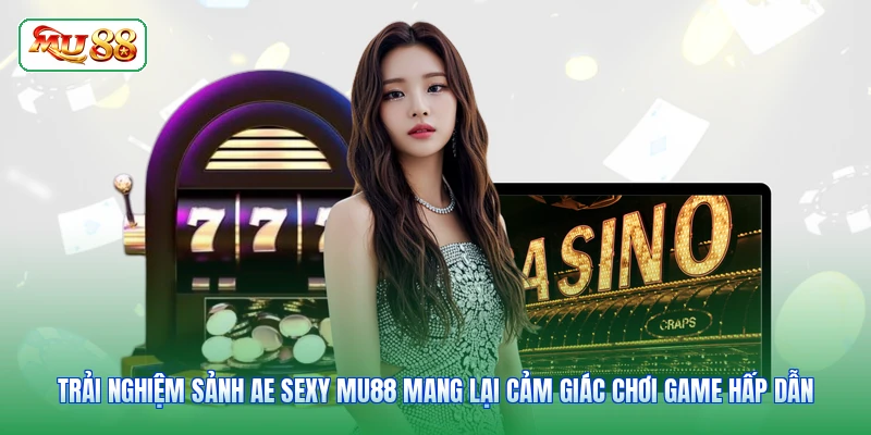Trải nghiệm sảnh Ae Sexy MU88 mang lại cảm giác chơi game hấp dẫn